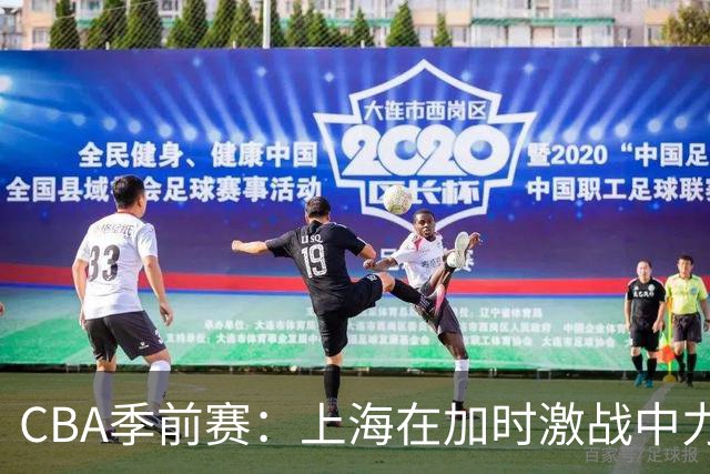 CBA季前赛：上海在加时激战中力克辽宁，本场表现抢眼
